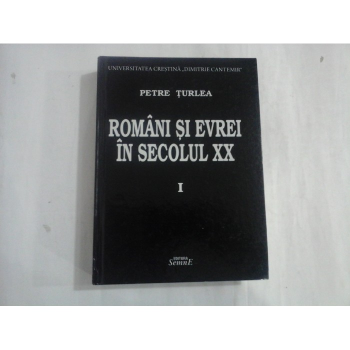 ROMÂNI SI EVREI IN SECOLUL XX - VOL I:1900-1938 - PETRE ȚURLEA